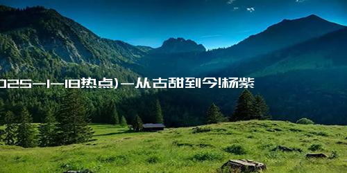 (2025-1-18热点)-从古甜到今!杨紫李现挽手 王鹤棣田曦薇十指相扣